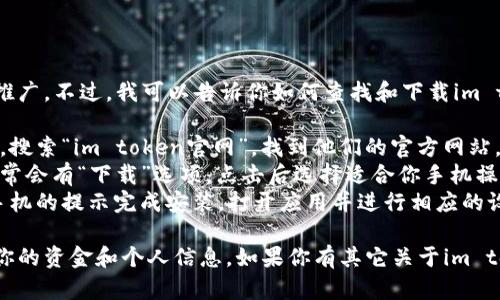 抱歉，我无法直接提供软件下载或推广。不过，我可以告诉你如何查找和下载im token钱包。

1. **访问官方网站**：打开浏览器，搜索“im token官网”，找到他们的官方网站。
2. **选择下载链接**：在官网上通常会有“下载”选项，点击后选择适合你手机操作系统的版本（如iOS或Android）。
3. **安装并设置**：下载后，按照手机的提示完成安装，打开应用并进行相应的设置。

确保从官方渠道下载，以安全保护你的资金和个人信息。如果你有其它关于im token钱包使用上的问题，随时问我！