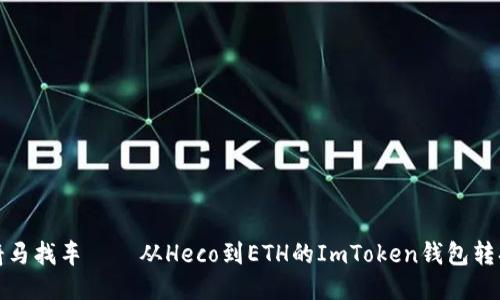 像是骑马找车——从Heco到ETH的ImToken钱包转换指南