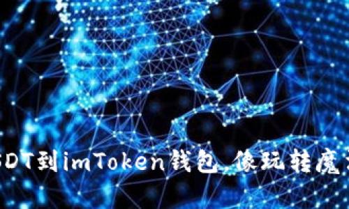 轻松转账USDT到imToken钱包，像玩转魔法一样简单！