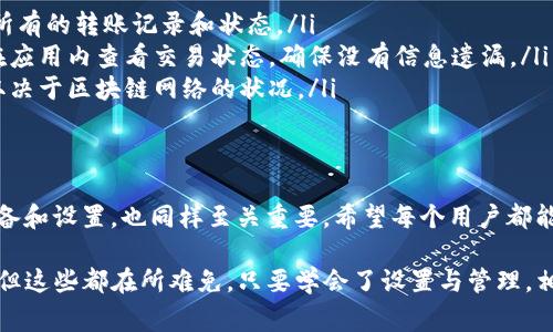 在imToken钱包中进行转账交易时，用户是否会收到通知取决于几个因素，包括钱包设置、交易状态以及用户的通知偏好等。以下是一些相关的信息，帮助用户了解imToken钱包转账通知的相关事项：

1. imToken钱包基础功能简介
imToken钱包是一款广受欢迎的数字资产钱包，支持多种加密货币的存储与管理。它的界面友好，功能齐全，用户可以方便地进行数字资产的转账、接收和兑换。作为一款移动钱包，imToken不仅提供安全的资产管理，还具备良好的用户体验，让用户在管理数字资产时不用感到负担。

2. 转账通知机制
在imToken钱包中，当用户发起转账后，系统会进行相关的交易确认。在这一过程中，有些用户可能会期望收到通知。通常，imToken会在以下情境下提供通知：
ul
    listrong交易成功确认：/strong当转账交易成功被区块链网络确认时，用户可能会收到交易成功的通知。这通常会在钱包应用内以弹窗或提示的形式展现。/li
    listrong交易失败通知：/strong如果因网络问题或其他原因导致转账失败，imToken也会及时通知用户，帮助他们避免误操作。/li
    listrong交易进度更新：/strong在转账处理过程中，用户可以查看交易状态，有些版本的imToken还会提供实时的交易进度更新通知。/li
/ul

3. 如何设置通知功能
为了确保用户能够及时接收到转账通知，可以通过以下步骤检查或设置imToken的通知功能：
ol
    li打开imToken钱包应用，进入“设置”选项。/li
    li找到“通知管理”或“消息通知”选项。/li
    li确保相关的通知选项已开启，包括交易成功、交易失败等通知类型。/li
/ol
如果用户未开启相关的通知功能，可能会错过重要的转账信息，这也算是个“小烦恼”呢！

4. 转账时要注意的事项
进行转账时，用户除了关注通知，还需要注意一些其他的事项，以确保交易的顺利进行：
ul
    listrong确认地址：/strong在转账前，一定要仔细核对接收地址，确保没有输入错误。发送给错误地址的资产将无法找回。/li
    listrong网络状态：/strong转账的成功与网络的稳定性紧密相关。在网络拥堵时，转账可能会延迟或失败，因此最好选择网络状况良好的时段进行交易。/li
    listrong手续费：/strong转账可能需要支付一定的手续费，建议提前确认费用以及影响交易确认时间的因素。/li
/ul

5. 常见问题解答
在使用imToken转账时，用户可能会遇到一些常见问题，了解这些问题的解答对用户使用钱包有很大帮助：
ul
    listrong如何查看我的交易历史？/strongbr用户可以在imToken钱包的“资产”页面找到“交易记录”选项，查看所有的转账记录和状态。/li
    listrong如果我没有收到转账通知怎么办？/strongbr可以尝试检查通知设置，或者重新启动应用程序。也可以在应用内查看交易状态，确保没有信息遗漏。/li
    listrong转账资金需要多长时间才能到达？/strongbr通常情况下，资金在交易成功后会迅速到达，但具体时间取决于区块链网络的状况。/li
/ul

6. 总结
在imToken钱包中，用户在进行转账时可以期待一定的通知机制，以帮助他们掌握交易的状态。不过，做好转账前的准备和设置，也同样至关重要。希望每个用户都能顺利地完成他们的数字资产转账，无论是向朋友分享、购买心仪的NFT，还是进行投资。

最后，使用数字资产钱包的过程中，难免会遇到些“小烦恼”，例如找不到交易记录或者转账时的“东一榔头西一棒子”，但这些都在所难免。只要学会了设置与管理，相信大家都能玩得开心、转账顺利！