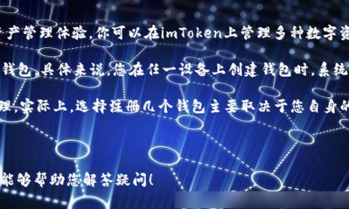 关于“imToken钱包可以注册几个”这个问题，imToken是一个非常受欢迎的数字货币钱包，它的设计旨在为用户提供安全、方便的资产管理体验。你可以在imToken上管理多种数字资产，包括以太坊、ERC20代币等。

根据imToken的设计原则，每个用户可以在一个设备上注册并使用一个imToken钱包，而同一个用户可以在不同的设备上注册多个钱包。具体来说，您在任一设备上创建钱包时，系统会生成一个唯一的助记词来保护您的资产。在确保安全的前提下，您可以在不同的设备上创建多个钱包，前提是要妥善保管助记词。

此外，也有用户常常面对到底应该注册几个钱包的困惑。有人偏爱使用多个钱包来分散风险，有人则倾向于维持一个钱包以便于管理。实际上，选择注册几个钱包主要取决于您自身的需求和安全策略。注册多个钱包可让您根据不同的使用场景以及需求，分别管理不同的数字资产。

如需了解更多具体的使用方法或者其他功能，可以查阅imToken的官方网站或官方社区，获取最新的使用指南和最佳实践。

总的来说，imToken钱包的注册数量并没有硬性限制，但为了保证安全和便捷，建议您合理规划自己的资产存储方式。希望以上信息能够帮助您解答疑问！