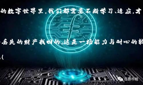 在用imToken钱包的过程中，有时我们可能会因为各种原因而误删钱包，然而，别担心，找回删除的钱包并不是不可能的！下面将通过一些详细步骤和技巧，帮助你了解如何将丢失的钱包找回。

1. 了解imToken钱包的工作原理

imToken钱包是一个去中心化的数字货币钱包，它为用户提供了安全、便捷的存储和管理加密资产的服务。钱包中存储的资产是通过私钥和助记词来管理的。在使用imToken钱包时，用户需要了解助记词的重要性，它是恢复钱包的关键所在。

所以，当你删除钱包时，首先要检查你是否还保留着钱包的助记词，这就像是你在迷宫中失去了方向，但手中握着一张地图，找回路径的问题就简单多了。

2. 查找助记词

如果你在创建imToken钱包时有备份助记词，那么你就可以通过助记词轻松找回钱包。助记词通常由12个或24个单词组成，确保在安全的地方保存，避免泄露给他人。

如果你的设备上有保存助记词的记录，或者曾经做过截图，尝试在手机或电脑的存储中找找看。没准你的“侦探技能”会在此时派上用场！

3. 使用助记词恢复钱包

找到助记词后，打开imToken钱包，按照以下步骤恢复钱包：

ol
li在imToken首页，点击“创建/导入钱包”。/li
li选择“导入钱包”选项。/li
li输入你的助记词，并根据提示完成恢复过程。/li
/ol

恢复后，你就能看到你之前的钱包资产了，好比重新找回那只丢失的小猫，温暖的感觉瞬间袭来！

4. 没有助记词怎么办？

如果不幸的是，你没有备份助记词，那么找回钱包的难度会显著增加。可以考虑以下几个方向：

ul
listrong联系imToken客服：/strong虽然不一定能解决，但如果有其他安全保障措施，可以尝试联系他们看看。/li
listrong在线社区咨询：/strong在一些数字货币论坛或者社交平台上求助，或许会有其他用户提供帮助。/li
/ul

在没有助记词的情况下找回钱包，简直就像是在玩“寻找失落宝藏”的游戏，虽然成功的概率不高，但向着光明前行总是好的嘛！

5. 预防未来的钱包丢失

为了避免今后再次面临钱包丢失的困扰，建议你采取以下措施进行保护：

ul
listrong安全备份助记词：/strong在多个安全地方备份，确保不被意外丢失。/li
listrong定期检查钱包资产：/strong经常使用钱包，保持与资产的联系，及时发现异常情况。/li
listrong使用多重签名钱包：/strong选择支持多重签名的钱包，可以在一定程度上增加资产的安全性。/li
/ul

生活中总会有小冒险，小麻烦，谁还没点小烦恼呢？但是，只要我们有备无患，勇敢面对，就能让每一次的丢失变成一次成长的机会。

6. imToken钱包的使用小贴士

在使用imToken钱包的过程中，还有一些技巧可以帮助你更好地管理钱包：

ul
listrong定期更新版本：/strong确保你的imToken钱包是最新版本，以享受最新功能和安全性。/li
listrong设置强密码：/strong保护钱包的登录信息，确保不会被他人轻易获取。/li
listrong了解热点：/strong关注关于加密货币的新闻，及时了解市场动向，做出明智的投资决策。/li
/ul

总之，imToken钱包不仅是一种数字资产管理工具，更是一种新生活方式的体现。在这个充满变化的数字世界里，我们都需要不断学习、适应，才能把握机会，避免风险。

7. 结语

找到删除的钱包虽然可能会面临一定的挑战，但只要你保持冷静，采取正确的步骤，还是有可能将丢失的财产找回的。这是一场能力与耐心的较量，同时也提醒我们在数字资产管理中，要格外小心，确保自己的资产安全。

希望以上内容能帮助到面临钱包删除困扰的你，记住，不管多大的烦恼，最终都会化作成长的契机！

imToken, 钱包恢复, 加密资产, 数字货币/guanjianci