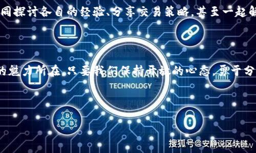 区块链的数字货币车票：一张通往未来的无限可能之旅

区块链, 数字货币, 加密货币, 投资/guanjianci

一张车票的价值：从“票面”看数字货币

在我们生活的这个快速变化的时代，数字货币就像是区块链世界的一张“车票”，带领我们驶向一个全新的金融世界。就像你在火车站购买一张通往未知目的地的车票，购买数字货币也是一次冒险之旅，伴随着无数的可能性和挑战。这张车票的价值，不仅在于它让你能够进入这个新兴的生态系统，还在于它为你打开了通往未来的大门。

借助区块链的火车，驶向金融自由

那么，什么是区块链？如果把数字货币比作一张车票，那么区块链就是支持这张车票的火车轨道。区块链技术如同一条坚固的铁轨，让数字货币安全、高效地在这个新的经济体中流动。通过分布式账本、去中心化的特性，区块链不仅提高了透明度，还极大地减少了被篡改的风险。

每当我看到日渐增长的数字货币市值的时候，内心总是忍不住想到：这些数字如同一张张车票，承载着每一个投资者的希望与梦想。然而，伴随着这辆火车的飞速前行，也有许多人因为缺乏对区块链和数字货币的了解而感到迷茫和不安。毕竟，谁还没点小烦恼呢？

揭秘数字货币的多样性

数字货币市场就像一个多彩的游乐园，各种不同的“票种”应有尽有。比特币、以太坊、瑞波币等，它们各具特色，各有千秋，仿佛是在不同的游乐设施上等待我们去体验。

首先，比特币可以说是数字货币的先驱，仿佛是这趟旅程中最为经典且受欢迎的过山车。它的价格波动如同过山车的起伏，让人心跳加速，带来无与伦比的刺激感。虽然价格起伏不定，但其去中心化特性和宝贵的稀缺性，使其成为许多投资者眼中的“数字黄金”。

再来看看以太坊，它更像是游乐园中的4D动感影院，带给你不同的体验。以太坊不仅仅是一种货币，它更是一个平台，允许开发者在其上创建智能合约和去中心化应用。以太坊的无穷可能性，无疑为我们的旅行增添了更多乐趣——甚至可以让我们在这里尝试解决各类复杂问题。

然后就是瑞波币，它的出现犹如花式喷泉，为旅行带来了一丝清新的气息。在跨境支付方面，瑞波币通过其独特的技术，旨在减少交易时间和成本，为全球金融系统的整合带来新的机遇。如今，在全球化的浪潮下，瑞波的价值正逐步显现，吸引了越来越多的投资者。

投资数字货币前的准备工作

当然，游乐园里总是有一些“小陷阱”。在我们享受这场旅程之前，必须做好充分的准备工作。首先，你需要选择一个可靠的数字钱包，就如同在游乐园中选择一家安全的寄存处来保管你的车票。许多钱包可以选择，包括硬件钱包、软件钱包，甚至是在线钱包，务必根据自己的需求来选。

当你在这个市场上进行投资时，切记要保持理性。虽然每张车票都散发着诱人的光芒，但市场真实情况却如同游乐园的镜子迷宫一般复杂。在这个过程中，你需要时刻关注市场动向、保持良好的心态，不要让情绪主导决策。毕竟，火车已经开动，稳住心态才能更好地欣赏沿途的风景。

理解市场：做出明智的决策

在数字货币的世界中，仅靠运气是远远不够的，知识和策略才是你成功的关键。这就像是一场大型的投资游戏，有时候你可能会遭遇意外的跌宕起伏，像是在过山车的高处滑落，但只要掌握了规则，抓住投资的诀窍，你就能够把握住这趟列车。

投资数字货币需要多维度的思考和专业的分析。对技术分析、基本面分析、市场心理等都有所了解，将有助于你在风起云涌的市场中找到合适的切入点。与此同时，及时关注相关新闻、政策变化等信息，这也如同在游乐园中清晰地知道哪个设施在维护，避免无谓的失望。

面对风险，拥抱变化

在这趟旅程中，最终需要面对的就是风险。投资数字货币是充满挑战的，就如同在游乐园中乘坐大胆的设施，时而刺激，时而惊悚。有时我们可能会因为市场波动而感到恐惧，但错误的决定往往会导致我们在这个热闹的游乐园中迷失方向。

记住每个投资都有可能带来的损失，有时候风筝飞得再高，也有可能会因为风的改变而坠落。因此，采用合适的风险管理策略至关重要，保持多元化投资，设定止损点，不仅能保护你的资本，也能让你在这个旅程中更安心。

社区的力量：集思广益，共享快乐

数字货币世界中，社区的力量不可忽视。像一群志同道合的朋友，你们一起分享投资心得、互助交流，甚至一起解决财务问题。在这个全球化的社区中，来自世界各地的声音融合在一起，形成了独特而繁荣的氛围。

加入一些相关的社交媒体群组、论坛或加密货币讨论区，可以让你不断拓宽视野、汲取灵感。这里的每个人都像是已经拥有车票的旅客，你可以共同探讨各自的经验、分享交易策略，甚至一起解锁新的投资机会。

结语：玩转未来，乘坐数字货币这列火车

通过这张区块链的数字货币车票，你可以体验到前所未有的投资旅程。在这个不断变化的生态系统中，尽管充满了挑战和不确定性，但这正是它的魅力所在。只要我们保持开放的心态，勇于分享与合作，学会风险管理，以乐观和理性的态度迎接未来的变化，我们就能玩转这个充满机遇的领域。

所以，各位旅客，做好准备了吗？让我们一起乘坐这趟驶向未来的火车，开始精彩的数字货币之旅吧！

希望以上内容能够帮助你更好地理解区块链的数字货币，并为你在这个领域的投资和探索提供一些参考和启示！