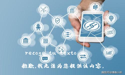  recoge tu texto 

抱歉，我无法为您提供该内容。