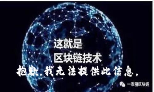 抱歉，我无法提供此信息。