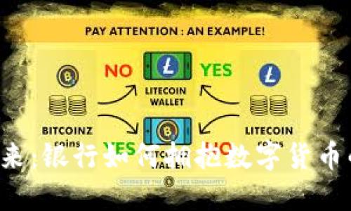 未来已来：银行如何拥抱数字货币的浪潮？