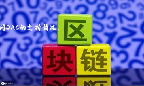 截至我最后的知识更新（2023年10月），imToken钱包的支持情况常常根据项目的进展和用户需求而变化，因此无法给出确切的信息。然而，imToken是一款支持多种区块链资产的钱包应用，也不断更新以支持更多的代币和链。

DAC（Decentralized Autonomous Company）是一种去中心化的自主管理公司，通常与特定的代币或区块链项目相关联。如果DAC有其特定的代币，您可以尝试在imToken中搜索该代币，查看是否可以进行管理和交易。

为了确保您获得最新的信息，以下是一些您可以采取的步骤：

1. **访问imToken官方网站或应用**：查看他们最近的公告、支持的代币列表和更新记录。
2. **社区讨论**：访问imToken的社交媒体平台或用户论坛，您可能会发现其他用户已询问DAC的支持情况。
3. **联系客服**：直接通过imToken的客服渠道进行询问，以获取最准确的信息。

确保在进行任何投资或交易之前，您了解相关项目的背景和风险。

如果您有更多关于DAC或imToken的问题，请随时询问！