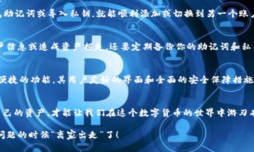 要了解 imToken 钱包是否可以同时登录，我们需要从几个方面进行讨论。下面我们将逐步展开，帮助你清晰了解这个问题。

什么是 imToken 钱包？
imToken 是一种流行的数字资产钱包，广泛用于存储、管理和交易加密货币。它支持多种主流币种，并提供了安全、便捷的用户体验。用户可以在这个钱包中自由管理自己的资产，无论是比特币、以太坊还是其他 ERC-20 代币。imToken 钱包有移动端和桌面版，让不同需求的用户都能找到合适的使用场景。

imToken 钱包的登录机制
imToken 钱包的登录机制相对直观和简单。用户通过创建一个钱包账户（或者导入现有的钱包）进行登录。这个过程需要用户提供钱包的私钥或助记词，以确保账户的安全性。同时，为了防止账户被他人侵入，imToken 采用了多重安全保护措施，包括生物识别技术和密码保护。

可以同时登录多个账户吗？
答案是肯定的！用户可以在同一台设备上管理多个钱包账户。但是需要注意的是，虽然可以在同一应用中切换不同账户，但通常情况下，一个 imToken 应用实例是不支持多个账户同时在线的。你可以轻松地在不同的账户之间切换，这就像是在手机和电脑上切换不同的社交媒体账号一样。

如何在 imToken 中切换账户？
想要在 imToken 中切换账户非常简单。先登录到你的钱包账户，点击钱包页面的“切换钱包”或“添加钱包账户”按钮。接着，你只需要输入相应的钱包助记词或导入私钥，就能顺利添加或切换到另一个账户。再说了，这操作简单得就像换衣服一样，有几秒钟就搞定！

同时登录的注意事项
虽然可以方便地管理多个钱包账户，但同时登录多个钱包是有风险的。要确保你在使用 public Wi-Fi 时，尽量避免访问加密货币钱包，以免盗窃用户信息或造成资产损失。还要定期备份你的助记词和私钥，谁也不想在出问题的时候追悔莫及，仿佛“马后炮”一般。

imToken 适合哪些人？
imToken 钱包不仅仅适合资深的数字货币用户，也非常适合初学者。无论你是刚接触加密货币的“小白”还是老练的“投资大佬”，imToken 都能提供便捷的功能。其用户友好的界面和全面的安全保障措施，让大家都能放心地管理自己的数字资产。其实，像使用 imToken 钱包这样的体验，就好像是找到了一个安全的“钱包小保姆”，为你的资产保驾护航。

结论
在 imToken 钱包中，你可以方便地切换登录多个账户，但一次只能在线管理一个。在享受这种便捷的同时，也要坚持安全第一的原则。毕竟，保护好自己的资产，才能让我们在这个数字货币的世界中游刃有余。综上所述，imToken 是一个值得信赖的数字钱包解决方案，它的设计和功能正是为了帮助用户轻松管理财富。

最后，谁没点烦恼呢？希望这些信息可以给正在使用或者打算使用 imToken 钱包的你提供一些帮助！记得安全使用哦，别让你的数字资产在不该出问题的时候“离家出走”了！