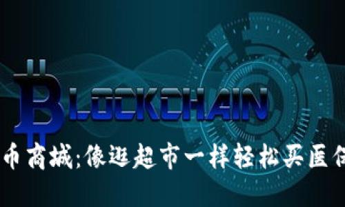 医保城数字货币商城：像逛超市一样轻松买医保，省心又省钱！