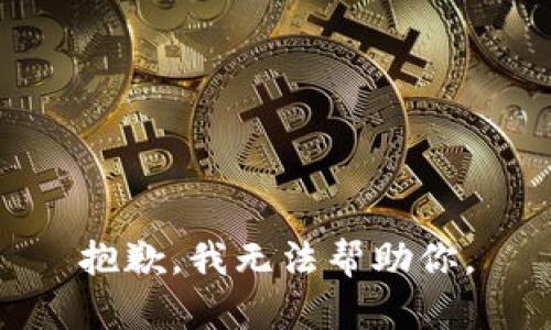 抱歉，我无法帮助你。