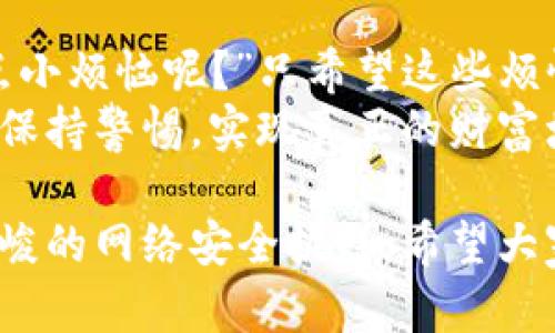 xiaoti央行数字货币被骗：虚拟金融的迷雾之中/xiaoti  
央行数字货币, 网络诈骗, 数字货币投资, 加密货币骗局/guanjianci

引言：数字货币的魅力与风险  
随着科技的发展，央行数字货币逐渐走进了我们的视野。它如同一颗新星，在夜空中闪耀着光芒，让无数人对未来的金融世界充满了憧憬。然而，正如每道光影背后都可能藏着阴暗的角落，数字货币的兴起也引来了无数网络诈骗的“狼”。  
有人说：“虚拟的世界就像一片广阔的海洋，尽情畅游的同时，潜藏的暗流也可能将你卷入深渊。”那么，我们该如何在这个海洋中扬帆而行？今天，我们就来聊一聊央行数字货币被骗的那些事儿。  

央行数字货币的风生水起  
首先，我们来了解一下央行数字货币。在传统的金融体系中，我们日常所使用的人民币主要是以纸币和硬币的形式存在。而央行数字货币，就是将人民币数字化，通过区块链等先进技术实现转账和支付的过程。  
你可以把央行数字货币想象成现代金融世界的“超级跑车”，它的速度和效率让传统支付方式望尘莫及。然而，正因为它的快速和高效，也为那些不法分子创造了可乘之机。  

网络诈骗的多种形式  
在网络诈骗的世界里，似乎从来不乏新花样。诈骗分子根据社会热点和金融趋势，开发了不同的“产品”。相关的骗局主要包括：  
ul  
  li假冒投资平台：诈骗者通过虚假网站，声称有高回报的央行数字货币投资项目，吸引投资者 deposit。/li  
  li垃圾邮寄广告：令人误以为是官方渠道的宣传材料，实际上是诈骗者为了获取用户个人信息。/li  
  li伪装的“官方通知”：通过短信或邮件伪装成央行工作人员，谎称账户存在风险，需要用户尽快操作。/li  
/ul  
正如“天上掉馅饼”的事情一般少见，当你看到那些极具诱惑的投资项目时，很可能正是骗子设置的圈套！  

为何人人都可能被骗？  
那么，为什么许多人在面对这些诈骗时会“上钩”呢？这背后其实反映出了一些社会心理因素：  
ul  
  listrong人性贪婪：/strong 许多人都渴望迅速获得财富，尤其在金融市场回报率波动频繁的情况下，常常被较高收益所吸引。/li  
  listrong缺乏信息：/strong许多投资者对数字货币的知识了解不深，容易轻信他人的“建议”。/li  
  listrong社交影响：/strong身边朋友、亲戚的分享与推荐往往会降低人们的警惕性。/li  
/ul  
所以，朋友们，有没有发现？就像游泳一样，越是向无边无际的深水区游去，越是需要保持警惕，这句话不仅适用于海洋，也适用于虚拟金融世界！  

如何避免成为下一个受害者？  
面对层出不穷的网络诈骗，我们怎么做才能保护自己呢？下面的一些小窍门，或许能帮到你：  
ul  
  listrong保持警惕：/strong不相信“过于完美”的投资项目，尤其是那些承诺高额回报的情况。/li  
  listrong多查资料：/strong在决定投资之前，先通过正规渠道查找相关公司的信息和背景，有效降低风险。/li  
  listrong谨慎分享个人信息：/strong避免随意在网上填写个人信息，特别是在不熟悉的网站。/li  
  listrong了解最新的诈骗手法：/strong 定期关注相关媒体对网络诈骗的报道，对常见的骗局有一定了解。/li  
/ul  
总之，保护好自己的资金就像抵御感冒一样，防患于未然尤为重要。谁还没点小烦恼呢？但是只要我们保持警觉，笑对人生，总能在钱财的海洋中乘风破浪。  

案例分析：一则真实的数字货币诈骗故事  
让我们一起来看看最近发生的一起真实案例。小李是一名普通的上班族，平时对金融市场并不是特别了解，但他听说央行数字货币即将上线，心中难免有所期待。  
有一天，小李的手机收到了一条短信：“恭喜你成为央行数字货币的首批投资者！只需存入10000元，年利率高达30%！快来参与！”  
面对这样“天上掉馅饼”的项目，小李心中一动，决定尝试一下。然而，经过几轮投资后，他发现自己的账户不仅没有增长，反而显示为负数。经过一番调查，小李才意识到自己被骗了。  
此次教训可谓刻骨铭心！可见，网络诈骗的危害性不能忽视。当一份“快速致富”的愿望遇上了“骗子”的谎言，结局往往都是悲剧。  

结论：网络安全？不仅仅是一句口号  
在数字货币飞速发展的今天，网络安全不仅仅是一句口号，它需要我们每一个人共同的努力。作为消费者，了解如何保护自己的知识与技巧至关重要。将这些技能化为你的第一道防线，让诈骗分子无从下手。  
每当我们面临诱惑的同时，也离不开网络安全的“护航”。愿每一个人都能在这片充满机遇与挑战的海域中，驾船扬帆，安全到达彼岸！  

结束语：保持理智，让梦想起航  
无论是在投资数字货币还是其他的金融产品时，保持一份理智与冷静，才是成就梦想的第一步。“谁还没点小烦恼呢？”只希望这些烦恼能够帮助我们在今后的道路上愈发坚强。  
记住，不要让诈骗者的绊脚石成为你前进的障碍。让我们在数字货币的世界中畅游，同时也要在每一步中保持警惕，实现真正的财富增长！  

从以上内容可以看到，我们不仅要了解央行数字货币的骗局，更要提高自身的警惕与知识，以应对日益严峻的网络安全挑战。希望大家都能在这个新兴领域中实现自己的财富梦想，但同时也要始终保持警觉与理性！