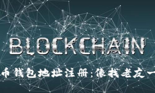 以太坊虚拟币钱包地址注册：像找老友一样轻松简单