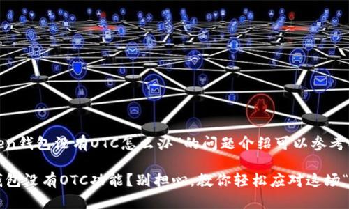 首先，关于“imtoken钱包没有OTC怎么办”的问题介绍可以参考以下内容：

### IMToken钱包没有OTC功能？别担心，教你轻松应对这场“数字货币大探险”!