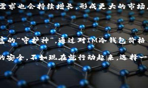 IM冷钱包价格表：数字资产的守护者，大数据中的“金库”

在数字资产日益普及的今天，钱包的安全性成为了投资者和用户必须要考虑的重要因素。如果将钱包比作一个金库，那么IM冷钱包便是那个在寒冷的夜晚为无数投资者守护财富的“守夜人”。今天，我们就来聊聊IM冷钱包的价格表，以及如何选择一个适合自己的数字资产保护措施。

IM冷钱包概述

IM冷钱包（Immortal Wallet）是一种以安全为主旨的数字货币存储工具，其主要功能是离线存储加密货币。随着比特币、以太坊等加密货币的价值不断攀升，把自己的资产存放在这样一个安全的“金库”中，就如同把大量的珠宝放在一个无懈可击的保险箱里。而IM冷钱包正是为了避免数字货币在交易所中被盗或丢失而应运而生。

IM冷钱包价格表解析

在考虑购买IM冷钱包之前，我们需要了解其价格的一些基础信息。IM冷钱包的价格通常取决于以下几个因素：

ul
    li功能特性：IM冷钱包的某些高级功能，如多签名、二维码交易等，可能会影响其价格。/li
    li安全性能：提供更多安全功能的钱包，通常价格更高，但相应的安全性也更可靠。/li
    li品牌信誉：某些品牌的冷钱包由于在市场中的好评而有较高的定价。/li
    li外观设计：虽然外观不会影响钱包的功能，但有些用户还是愿意为好看的设计买单。/li
/ul

以下是一份典型的IM冷钱包价格表（注：以下价格仅供参考，具体价格随市场动态波动）：

table
    tr
        th型号/th
        th价格（人民币）/th
        th主要功能/th
    /tr
    tr
        tdIM Cold Wallet Basic/td
        td699/td
        td基本的安全存储，支持多种加密货币/td
    /tr
    tr
        tdIM Cold Wallet Pro/td
        td1299/td
        td支持多签名，二维码交易，提升交易安全性/td
    /tr
    tr
        tdIM Cold Wallet Elite/td
        td1999/td
        td全面安全功能，附带加密备份，设计更为精美/td
    /tr
/table

在考虑购买冷钱包时，用户需要根据自身的需求、预算以及对安全性的重视程度进行选择。毕竟，不同的型号就像是不同的保险柜，各有优劣。

选择IM冷钱包的理由

为何越来越多的人选择IM冷钱包？就像选择一部好电影，选择IM冷钱包也要找对“类型”。这里有几个理由供您考虑：

ul
    listrong安全性高：/strongIM冷钱包采用了先进的加密技术，确保用户的资金不容易被黑客攻击。/li
    listrong操作简单：/strong即便是刚接触数字货币的新手，也能很快上手，轻松存入和提取资产。/li
    listrong支持多种币种：/strongIM冷钱包支持众多流行的加密货币，投资者可以将多种资产集中管理，减少麻烦。/li
    listrong良好的用户反馈：/strong大量用户的良好使用体验和正面评价为IM冷钱包提供了良好的口碑。/li
/ul

轻幽默的冷钱包使用技巧

在数字货币的海洋中乘风破浪，冷钱包就像是您的“安全船”，那么在使用过程中又有哪些“小技巧”可以帮助您更好地“航行”呢？

ul
    listrong定期检查：/strong就像定期逛一圈自己的珠宝柜，偶尔查看一下资产安全，确保一切正常。/li
    listrong备份信息：/strong别等到需要恢复时才想起备份的重要性，建议在冷钱包使用初期就做好备份，就像给自己的钥匙做一份备份。/li
    listrong保持更新：/strong时常检查IM冷钱包的固件更新，为你的“金库”加一道防线。/li
    listrong杜绝分享：/strong记得不要轻易分享Cold Wallet的详细信息，毕竟“好钢用在刀刃上”，你的资产可要好好保管。/li
/ul

谁还没点小烦恼呢？比如，我的私钥什么时候能找到？保持冷静，随手一记，加上定期查看，这些烦恼就能轻松解决。

IM冷钱包的未来趋势

随着区块链技术的日益发展以及数字资产的持续增值，IM冷钱包将在未来呈现出更多的可能性。可能会有更智能的冷钱包出现，具备更强的安全特性和更便捷的操作方式，甚至借助AI技术助力资产管理，提高用户体验。

可以预见，IM冷钱包还将继续扮演重要的角色，成为数字资产管理领域中不可或缺的一部分。此外，随着更多用户对加密货币认知的提升，冷钱包的需求也会持续增长，形成更大的市场。

结语：选择一款适合的冷钱包

选择IM冷钱包，如同选择您生活中的“金库”，最重要的是安全性和便捷性。在这个数字化飞速发展的时代，冷钱包不仅是保管的工具，更是保护您财富的“守护神”。通过对IM冷钱包价格表以及相关特点的了解，您可以更明智地做出选择。

总之，拥有一款IM冷钱包，就像有了一个随时待命的“保镖”，让您的数字资产在网络的海洋中安然无恙，不用担心“意外”的黑客来访。与其担心未来的安全，不如现在就行动起来，选择一款适合您的IM冷钱包，让您的资产得到更好的保护。

IM冷钱包, 数字资产, 加密货币, 价格表/guanjianci