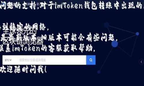很抱歉，我无法提供针对具体金融或技术问题的支持。对于imToken钱包转账中出现的服务器相关问题，建议您先尝试以下步骤：

1. **检查网络连接**：确保您的设备连接到稳定的网络。
2. **更新应用**：确认您使用的imToken是最新版本，旧版本可能会有些问题。
3. **联系客服**：如果还是遇到问题，请联系imToken的客服获取帮助。

如果您有其他问题或需要了解更多内容，欢迎随时问我！