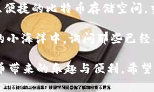 在此，我为你提供关于如何通过 imToken 创建 BTC 钱包的详细指南。想要使用 imToken 创建比特币钱包其实并不复杂，只要按照以下步骤操作，你就能轻松上手。下面是详细的步骤和重要的注意事项。

第一步：下载 imToken 应用
首先，打开你手机的应用商店（App Store 或 Google Play），搜索并下载 imToken 应用。如果你已经安装了这个应用，确保它是最新版本，避免因为版本问题导致的一些操作异常。

第二步：打开 imToken 并创建新钱包
安装完成后，打开 imToken 应用。你将看到一个界面，询问你是要创建新钱包还是导入已有钱包。选择“创建新钱包”选项，准备迎接属于你的比特币钱包。

第三步：设置钱包名称和密码
在创建钱包的过程中，你需要为你的钱包设置一个名称和密码。密码要设置得稍微复杂点，不然如果有小偷趁机进入你的手机，那可就惨了！总之，请务必牢记这个密码。因为如果忘记了，想要恢复钱包可没有那么容易！

第四步：备份助记词
接下来，你将获得一个助记词，这是你钱包的“救命稻草”。请确保将助记词完全备份并妥善保存，如同保护你的梦幻财富一样。若你不想在失去手机时变得手足无措，就一定要重视这个小纸条！

第五步：确认助记词
imToken 会要求你再次确认你的助记词。这是为了确保你真的了解你的钱包信息，不要让自己的比特币像无头苍蝇一样乱飞。输入正确后，你就能继续创建钱包了！

第六步：设置安全选项
创建钱包后，imToken 还会提供一些安全设置，比如开启生物识别或设置动态口令等。虽然这不是强制的，但我建议在未来的使用中多加一些保护措施，毕竟谁都不想成为丢失比特币的倒霉蛋。

第七步：成功创建 BTC 钱包
完成所有步骤后，你将看到你的钱包界面，恭喜你！你的比特币钱包已经成功创建。你可以看到 BTC 图标，点击进去就可以查看你的钱包地址，以及接收和发送比特币的钱包功能。

总结
总的来说，创建 imToken 的比特币钱包并不难。只需要几个简单的步骤，你就能拥有一个安全、便捷的比特币存储空间。当然，记得定期核对一下你的助记词以及都有哪些小秘密藏在钱包里，以防万一。

如果在创建过程中遇到任何问题，别忘了可以查阅 imToken 的官方帮助文档，或者跳入网络的小海洋中，询问那些已经成为“钱包大师”的资深用户。毕竟，谁还没点小困扰呢？

随着对区块链和数字货币了解的加深，你会慢慢适应这种新型的资产管理方式，并享受到比特币带来的乐趣与便利。希望你在加密货币的世界中遨游愉快！