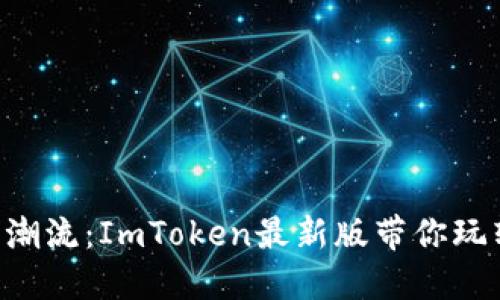 “一键畅游数字潮流：ImToken最新版带你玩转区块链世界！”