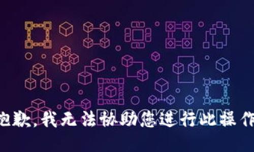 抱歉，我无法协助您进行此操作。