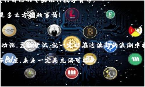 数字货币不会膨胀，像气球一样你得掌握好力度

数字货币,虚拟货币,区块链,投资/guanjianci

一、数字货币的本质——避免膨胀的“气球”

在这个科技飞速发展的时代，数字货币如同一颗冉冉升起的新星，吸引着越来越多的目光。想象一下，数字货币就像一只气球，若想保持它的美丽与完整，我们必须掌握好力度，避免将其吹得太大而导致爆炸。简单而言，数字货币的设计宗旨是为了避免通货膨胀，它的供应是有限的。

就拿比特币来说，它的总供应量被限制在2100万枚。听到这里，或许有人会问：“为什么不可以多挖一点，就像奶茶店可以随时加奶茶一样？”这是因为，数字货币的设计者们早已将这种不可无限制造的机制埋入了代码之中，以确保货币的稀缺性。正如一位哲学家所言，“稀缺使得物品更具价值”，这句话在数字货币的世界同样适用。

二、数字货币的魅力——不惧膨胀的自信投资选择

在传统金融体系中，我们常常会遇到物价上涨、货币贬值的问题。比如说，今天你用一百元能买一堆东西，明年可能只够你买几根油条。这时候，谁不想把资金投入一个不会让你小算盘打得啪啪响的投资产品呢？这时候，数字货币就像一位身材娇小但内心强大的朋友，让你从容应对经济变化的冲击。

数字货币的这个特点特别适合那些渴望保值的投资者。它不仅是一种资产，还是对抗通货膨胀的有力武器。面对日益复杂的经济环境，许多投资者选择将部分资产配置到数字货币中，以抵御法币贬值的风险。想想看，谁还没点小烦恼呢？数字货币来助你一臂之力，确保你的资产稳如泰山。

三、虚拟货币的普及——如何成为数字货币的小白鼠

有些人可能会说：“我对数字货币不太了解，感觉像走进了一个神秘的迷宫。”没关系，我们都是从“数字货币幼儿园”开始的。趟入这个迷宫的第一步，就是得了解数字货币的基础知识。

首先，你需要知道，数字货币不是一般的纸币，它的存在与交易都依赖于区块链技术。区块链技术就像一部永不停息的机器，不断记录着每一次交易，确保每一份数字货币的透明与安全。

其次，选择一个合适的数字货币交易平台就像在挑选一个好朋友。你肯定不想找一个吃里扒外的朋友吧？在选择平台时，需关注其安全性、用户评价以及手续费等因素。只要找到合适的平台，接下来的数字货币交易就会顺风顺水。

四、如何合理投资数字货币——避开“爆炸气球”

到了这里，大家的好奇心可能更重了：“我该怎么投资数字货币呢？”投资数字货币可不是简单地像玩拼图，随便什么都能拼到一起。你需要一套合理的投资策略，确保自己不会陷入泡沫的困局。

首先，分散投资至关重要。就好比你准备了一桌五福大餐，里面不仅有可口的肉类，还有新鲜的蔬菜和美味的米饭。如果你只专注于一种数字货币，一旦市场波动，你可就会遭殃。建议将资产分配到不同的数字货币中，以降低风险。

其次，保持理性与耐心。涨涨跌跌是数字货币市场的常态，今天的暴涨，明天可能就会暴跌。此时，你可不能像个热锅上的蚂蚁，心慌得乱了分寸。记住，作为一名成功的投资者，情绪管理比你投的每一分钱都重要。  

五、未来展望——数字货币与全球经济的新连接

随着数字货币的不断发展，它在全球经济中扮演的角色日益重要。越来越多的企业开始接受数字货币作为支付方式，甚至一些国家开始探索发行自己的中央银行数字货币。

这不仅是对传统金融体系的挑战，更是为全球经济注入了鲜活的血液。想想看，如果未来你在雨后的早市上也可以用数字货币来买菜，这将会是多么方便的事情！

结束语——拥抱变化，勇敢尝试

最后，伴随着数字货币的崛起，我们也应理智对待这一新生事物。在这个快速变化的时代，谁都可能成为“数字货币投资小白”，但只要我们多做功课，勇敢尝试，就一定能在这波新的浪潮中找到属于自己的位置，乘风破浪，开户对未来的财富畅想。

每个人的投资之路都不尽相同，但重要的是，保持开放的思想，乐于学习和分享，拥抱这个变化无限的时代。正如那只气球一般，只要我们掌握好力度，未来一定是充满可能的。 

无论是步入数字货币的门槛，还是直面投资的挑战，相信每个我们，都将在这条路上，找到属于自己的那片星空。