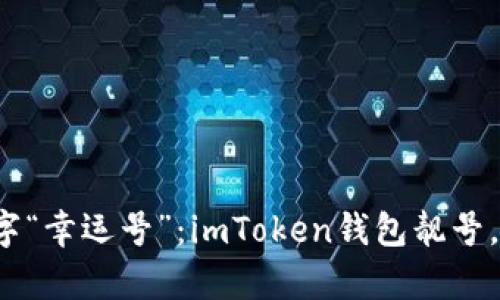 选择你的数字“幸运号”：imToken钱包靓号，财富的密码！