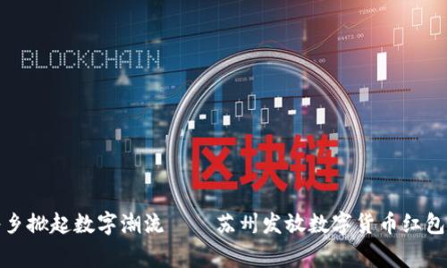 在江南水乡掀起数字潮流——苏州发放数字货币红包的那些事