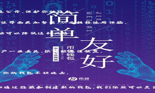 在imToken中，用户通常无法直接删除某个钱包地址，因为钱包地址是由区块链生成的，删除功能并不适用。不过，我们可以通过以下几个步骤管理或隐藏不再使用的钱包地址。

### 如何管理钱包地址

一、了解钱包地址的特性
钱包地址就像你的邮件地址，是你收发加密货币的身份标识。每个钱包地址都是唯一的，并且是由你的私钥生成的。这意味着，一旦创建，钱包地址就会永久存在于区块链上，无法删除。

二、隐藏不再使用的钱包
虽然不能删掉钱包地址，但你可以选择隐藏它。在imToken中，你可以将某个钱包地址从主界面隐藏，虽然在链上仍然存在，但在你自己的应用界面中不会再显示。
步骤如下：
ul
    li打开imToken应用，进入主界面。/li
    li选择要隐藏的钱包地址。/li
    li点击“更多选项”，选择“隐藏钱包”。/li
/ul

三、创建新钱包地址
如果你希望使用新的钱包地址，可以创建一个新的钱包，imToken支持多钱包管理。步骤如下：
ul
    li在主界面选择“创建钱包”。/li
    li按照提示生成新的钱包地址并保存好私钥。/li
/ul

### 为什么要管理和隐藏钱包地址？

一、保护隐私
区块链是透明的，任何人都可以查看交易记录。隐藏不使用的钱包地址可以减少个人的信息公开，保护你的隐私。

二、提高使用的便利性
当管理多个钱包地址时，过多的地址可能会让你感到困惑。通过隐藏不常用的钱包，你可以使界面更加整洁，从而提升使用体验。

三、避免错误操作
如果钱包列表中的地址过多，你可能会不小心选择错误的地址进行交易。隐藏不必要的地址可以降低这种风险。

### 小贴士

一、定期审查钱包地址
养成定期检查和管理钱包地址的习惯，可以帮助你保持良好的数字资产管理。记住，数字资产一旦丢失，很可能无法恢复。

二、记得备份私钥
在你创建新的钱包地址时，请确保备份好你的私钥。这是保护你数字资产的唯一方式。

三、使用安全措施
在使用imToken或其他任何数字钱包时，务必开启双重身份验证（2FA）等安全功能，以保护你的钱包不被攻击。

### 结论

管理钱包地址是每个数字货币用户必不可少的技能。虽然imToken不支持删除钱包地址，但通过隐藏和创建新的钱包，我们依然可以灵活地管理自己在区块链上的身份。谁还没点小烦恼呢？消灭烦恼，从钱包地址的管理开始吧！