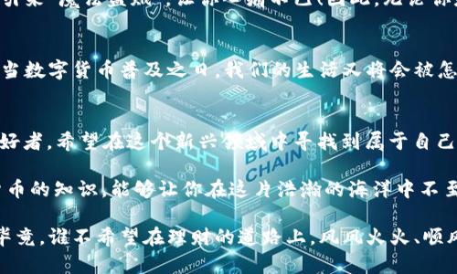   数字货币的魅力，就像是未来科技中的“魔法宝盒”！ / 

 guanjianci 数字货币, 区块链, 比特币, 投资 /guanjianci 

数字货币的崛起：一种新型财富的崭露头角
数字货币，听上去仿佛来自科幻电影的名词，实际上它正在悄然无息地改变着我们的生活与经济形态。想象一下，假如你有一个“魔法宝盒”，打开它就能看到未来的财经动向，那就是数字货币——一个充满可能性的全新世界。

不再依赖银行的“借力打力”
说到数字货币，许多人第一反应都是懵圈。这就像看到突然飞来的外星飞船——新奇、震惊，但是却不知所措。不过，数字货币的魅力在于它拥有自主性，用户可以选择不再依赖传统银行。说完这段，很多人可能已经在心中默念：“哎，难道我可以把银行的存款取出来，不再依赖他们的利息吗？”

区块链：数字货币背后的神秘面纱
提到数字货币，区块链总是绕不开的话题。区块链技术好比是数字货币的“脊梁骨”，支持着这一切的运转。它写下了所有的交易记录，确保不会被篡改，像是一位有点儿“强迫症”的守门人，任何数据都逃不过他的法眼。

比特币：数字货币的“风向标”
在数字货币的世界里，比特币是那位耀眼的明星。今年又涨得欢呼雀跃，让那些曾经怀疑它的人都瞠目结舌。有人会说：“这玩意儿真的靠谱吗？我不想当接盘侠啊。”这就像是你在市集上看到一个不太懂行情的摊贩和一个精准掌握走势的牛人。显然，选择对的道路，才能避免经济上的“小烦恼”！

其他数字货币的百家争鸣
除了比特币，市场上还有以太坊、瑞波币等多种数字货币。这就像是一场华丽的比拼，谁能在未来取得继续? 每一种数字货币都有自己的特点，就像各个流派的武林高手，各有千秋。以太坊便以智能合约的功能而独树一帜，犹如武侠小说中的“九阴真经”，深不可测，让人好奇不已。

数字货币的投资之道：像玩游戏一样
投资数字货币有时候就像在玩一场大型多人在线角色扮演游戏（MMORPG）。在这个虚拟的世界中，你不仅要善于收集资源，还需倚靠自己的智慧与技巧，合理投资、适时抛售，并不断学习新策略。某种程度上，投资者在紧张刺激又充满期待中体验到了非凡的乐趣。

安全性与风险：每个魔法背后都有代价
不过，数字货币并非都是光明大道，安全性与风险始终伴随着交易。想想吧，就像是把魔法宝盒在闹市里随手一丢，有可能吸引来“魔法盗贼”，让你心痛不已！因此，无论你是资深玩家还是初出茅庐的新手，了解基本的防护知识——比如冷钱包与热钱包的分别，是十分重要的。

未来展望：数字货币的世界会变得更精彩吗？
随着科技的不断发展，数字货币的未来充满了问号与惊喜。例如，越来越多的商家接受数字货币支付，这种变革不再是梦。而当数字货币普及之日，我们的生活又将会被怎样改变下去？谁知道呢，可能之后的麦当劳也会推出以比特币为主题的汉堡？

总结：数字货币，魔法与现实的交汇点
总结来说，数字货币正如同一个神秘的“魔法宝盒”，既有巨大的潜力，也有无法忽视的风险。它吸引着一批批投资者、科技爱好者，希望在这个新兴领域中寻找到属于自己的机会。但是，玩得开心的同时，安全意识绝对不能掉以轻心。毕竟，谁能保证魔法总是顺利施展呢，嘿嘿！

个人投资数字货币是一种全新的体验，每个人都像是站在时代的风口浪尖，在探索着属于自己的财富之路。了解这些数字货币的知识，能够让你在这片浩瀚的海洋中不至于迷失方向。最终，选择适合自己的投资策略与风险控制，才能让你的人生在这条魔法之路上越走越宽。

希望这些内容能够为你打开一扇新窗口，体会数字货币的魅力与神秘，同时在投资的过程中，找到更加有趣与安全的玩法。毕竟，谁不希望在理财的道路上，风风火火、顺风顺水呢？