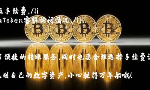 在使用imToken钱包转账USDT时，确实会涉及到一定的手续费。这部分手续费主要是网络手续费，即在区块链网络上进行交易时，矿工为了确认和打包交易所需的费用。这笔费用因网络的拥堵程度而有所不同，通常情况下，网络越繁忙，手续费就越高。

一、imToken钱包简介
imToken是一款功能强大的数字货币钱包，支持多种主流数字货币的存储及管理。它不仅支持比特币、以太坊及其合约代币，还可以方便地进行资产交易与转账，用户界面友好，操作简单，深受广大数字货币投资者的喜爱。

二、USDT简介
USDT（Tether）是一种稳定币，其价值与美元1:1挂钩，旨在为数字货币市场提供一种更为稳定的交易媒介。投资者可以使用USDT进行加密市场中的交易，规避市场波动带来的风险。

三、转账USDT的手续费构成
在转账USDT时，我们需要关注以下几个方面的手续费：

ul
    li网络手续费：这是在区块链网络中发送交易时，矿工所需的费用。每当你进行一笔转账时，都需要支付一定的网络费用，费用的高低与交易的复杂程度和网络的拥堵程度密切相关。/li
    li钱包手续费：部分钱包在转账时可能会收取一定的服务费，虽然imToken一般来说收费相对较低，但在进行大额转账时，还是要注意相关费用的变动。/li
/ul

四、如何查看转账手续费
在imToken钱包中，你可以通过以下步骤查看转账时的手续费：
ol
    li打开IMToken钱包，进入主界面。/li
    li选择要转账的USDT。/li
    li输入转账金额及接收地址。/li
    li在确认转账页面，会显示网络手续费预估，你可以选择手续费的高低，系统会根据网络情况为你推荐合适的费用。/li
/ol

五、降低转账手续费的技巧
对于频繁进行USDT转账的用户，降低手续费是个不容忽视的问题。以下是一些小技巧：

ul
    li选择适合的时间：在网络较为空闲时进行转账，例如深夜或周末，往往能享受到更低的手续费。/li
    li使用较短的确认时间：如果不急于立刻完成交易，可以选择较长的确认时间，这样系统可能会推荐更低的手续费。/li
/ul

六、转账USDT时常见的小问题
在转账USDT的过程中，用户可能会遇到一些小问题，比如：

ul
    li转账失败：这可能是由于网络拥堵或手续费设置过低造成的。建议在确认转账前，查看网络状况及手续费。/li
    li到账延迟：通常情况下，USDT的到账时间在几分钟到几个小时之间，若长时间未到账，建议联系imToken客服询问情况。/li
/ul

七、总结
转账USDT时，了解手续费的相关知识可以帮助用户更好地管理自己的资金和资产。imToken钱包提供了便捷的转账服务，同时也要合理选择手续费设置，以避免多余的支出。希望大家在进行转账时，能够了解这些小细节，让你的数字货币之路更加顺畅！

总之，无论是转账还是管理资产，保持一个轻松的心态是非常重要的。谁还没点小烦恼呢？记得更好地规划自己的数字资产，小心驶得万年船哦！