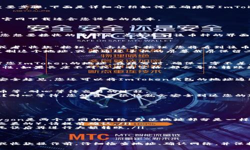 在使用ImToken钱包时，正确填写钱包地址是确保您的资产安全和交易顺利进行的重要步骤。下面是详细介绍如何正确填写ImToken钱包地址的步骤：

步骤一：打开ImToken钱包
首先，您需要打开您的ImToken钱包应用。如果尚未安装，可以在应用商店或ImToken官网下载适合您设备的版本。

步骤二：找到接收功能
在ImToken主界面，您会看到多个选项，找到“资产”或者“钱包”这两个标签。点击进入。
在这里，您可以看到不同种类的数字货币，例如以太坊（ETH），比特币（BTC）等。在选择您想要接收的币种后，点击进入该币种的界面。

步骤三：获取钱包地址
每种数字货币都有一个独特的钱包地址。在选择的币种界面中，您会看到一个“接收”或者“收款”按钮，点击这个按钮，您将看到该币种的地址。
ImToken会显示一个二维码以及一串字母和数字组成的钱包地址。您可以选择直接复制这个地址，或者通过手机的屏幕截屏保留二维码，这样别人扫描二维码就可以直接发送币到您的钱包中。

步骤四：填写钱包地址
如果您是在其他平台（例如交易所）提取币到ImToken钱包，您需要在那个平台上填写您ImToken的地址。在填写时，确保一字不差，包括大小写和数字，任何字符的错误都可能导致资产丢失。
在输入时，您可以选择手动输入或者粘贴复制的地址。选择粘贴时，请牢记地址的完整性，如果长度不对或者有空格，都会导致转账失败。

步骤五：确认地址
填写完毕后，务必再次检查复制的地址与ImToken钱包上显示的地址是否一致。为了安全起见，您还可以将ImToken钱包的地址通过二维码扫描的方式进行确认，确保没有输入错误。

步骤六：完成交易
确保您输入的地址没问题后，可以继续完成在您所用平台上的操作，例如点击确认提币等。耐心等待交易的过程。
在某些情况下，可能需要一些时间来确认交易，所以请不要着急。谁还没有点小烦恼呢？耐心等待，您的资产很快就会安全到达您的ImToken钱包中。

注意事项
在填写ImToken钱包地址时，有一些小细节需要特别注意：

ul
    listrong确认网络：/strong确保您选择的是正确的网络。例如，Ethereum与Polygon是两个不同的网络，即使地址部分是一样的，也不能相互发送。/li
    listrong平台限制：/strong某些平台可能不支持某些网络的转入（例如，交易所之类的）。请提前确认。/li
    listrong小额测试：/strong在首次进行大额转账前，可以考虑先转账小额，确认无误后再进行大额转账。/li
/ul

总结
正确填写ImToken钱包地址至关重要，这关系到您数字资产的安全。在进行任何转账或收款操作前，仔细检查地址、确认网络，并保持耐心，确保一切顺利。这就是ImToken钱包地址填写的全部流程，希望对您有所帮助！