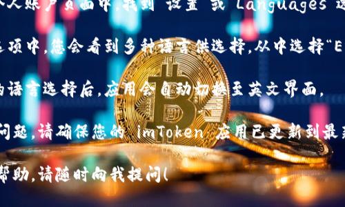 如果您想将 imToken 钱包的语言更改为英文，请按照以下步骤进行操作：

1. **打开 imToken 应用**：首先，确保您已经在手机上安装并打开了 imToken 钱包应用。

2. **进入设置**：在应用界面上，找到并点击右下角的“我的”选项，进入个人账户页面。

3. **进入语言设置**：在个人账户页面中，找到“设置”或“Languages”选项，点击进入。

4. **选择英文**：在语言选项中，您会看到多种语言供选择。从中选择“English”或“英文”。

5. **确认更改**：确认您的语言选择后，应用会自动切换至英文界面。

如果您在上述步骤中遇到问题，请确保您的 imToken 应用已更新到最新版本，以便获得最佳体验。

如有其他问题或需要更多帮助，请随时向我提问！