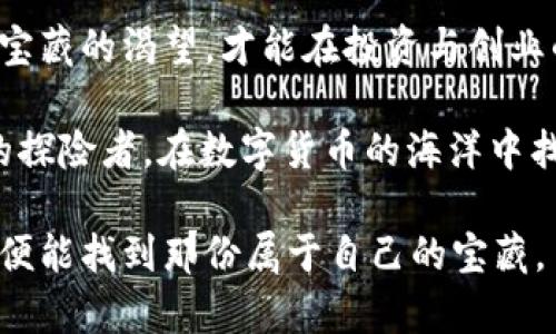 题目：数字货币投资创业：像找到人生的藏宝图一样！

数字货币, 投资, 创业, 区块链/guanjianci

一、引言：藏在数字海洋中的金银财宝
想象一下，在一个浩瀚无边的大海中，潜藏着无数的宝藏，而这些宝藏的钥匙就是数字货币。它们就像是现代经济的大海，充满了机会与挑战。对于创业者来说，如何在这片宝藏中找到属于自己的财富？今天，我们就来聊聊数字货币投资创业的那些事儿。

二、数字货币的基础知识：开启藏宝图的第一步
在我们开始寻找数字货币这座宝藏之前，首先要了解什么是数字货币。简单来说，数字货币是一种基于区块链技术的虚拟货币，不依赖于任何中央银行或政府，最著名的莫过于比特币（Bitcoin）了。

数字货币的安全性、去中心化和匿名性使其在全球范围内迅速普及。犹如藏宝图上的标志，了解这些基础知识是寻找财富的第一步。有很多人对数字货币的了解仅停留在“它能赚钱”的层面，然而，真正的关键是知道如何投资与创业。

三、投资数字货币的策略：找到真正的“金矿”
投资数字货币就如同挖掘金矿，首先得找准矿点。以下是一些关键的策略：

strong1. 研究和分析/strong
在进入数字货币市场之前，做好功课是必须的。无论是技术分析还是基本面分析，都应详细研究，了解市场走势和潜在的投资机会。谁还没点小烦恼呢？在面对纷繁复杂的信息时，分清主次非常重要。

strong2. 分散投资/strong
把所有的鸡蛋放在一个篮子里可不是聪明的做法。在数字货币投资中，合理分散以降低风险至关重要。比如，除了比特币外，还可以关注以太坊（Ethereum）、瑞波币（Ripple）等其他项目。

strong3. 长期持有 VS 短期交易/strong
长线投资和短线交易就像是在不同的战场，前者需要耐心和信念，后者则需要及时的决策与操作。你是一个战争中的将军，还是一个短跑运动员呢？根据信息和自身条件选择属于自己的投资方式。

四、建立数字货币创业项目：搭建属于自己的“船只”
如果你不满足于仅仅是投资，想要在数字货币领域创业，那么搭建一个项目就是你需要面对的挑战。以下是一些建议：

strong1. 找到独特的市场需求/strong
没有人会想投资那种千篇一律的项目，要找到市场中的需求空白点。有些人喜欢炒币，但有些人需要可靠的交易平台，你可以考虑建立一个安全、透明的数字货币交易所。

strong2. 技术支持/strong
技术是数字货币革命的核心。如果你有编程技术的基础，千万不要错过这个机会。如果没有，可以考虑与技术团队合作，确保你的项目具备坚实的技术支持。

strong3. 营销策略/strong
即使是再好的项目，若没有宣传也是一棵没有生机的树。链上营销、社区建设、社交媒体宣传等方式都是提升项目曝光度的好手段。就像是藏宝图上的标记，适当的推广能帮助你吸引更多的“探险者”。

五、法律与合规：遵循规则的探险者
在数字货币的世界里，法律与合规是至关重要的。想象一下，你正在寻找宝藏，却被规则阻碍了去路。

strong1. 了解当地法律政策/strong
不同国家对于数字货币的监管各有不同。在做任何投资或者创业之前，务必对当地的法律进行全面了解，确保你的项目合法合规。

strong2. 合规性的重要性/strong
在数字货币行业，合规性不仅是为了保护你的项目，也是为了保护投资者的利益。畏首畏尾并非好的策略，积极主动遵循法律规则，才能奠定稳固的发展基础。

六、社交与网络：寻找同伴的道路
在宝藏之旅中，伙伴的支持是必不可少的。建立一个强大的人脉网络，不仅能帮助你获取信息，还能为你的项目开辟新的合作机会。

strong1. 参加行业会议/strong
无论是线上还是线下行业会议，都是与其他行业先锋接触的好机会。在这些活动中，交流想法、分享经验，甚至找到潜在的投资人或合作伙伴，都是非常有价值的。

strong2. 加入线上社区/strong
除了线下活动，许多社交媒体平台上也聚集了大量对数字货币感兴趣的人。加入这些社区，积极参与讨论，分享你的见解与经验，能够帮助你迅速拓展人脉。

七、总结：继续追寻自己的宝藏
数字货币投资创业如同寻找一张藏宝图，虽有坡陡路险，却充满了无尽的可能性。从基本知识的学习，到投资策略的制定，再到项目的建立，每一步都需要坚定不移的信念和灵活应变的智慧。

在这个瞬息万变的领域中，脚踏实地又不失灵活，是每一个数字货币创业者的必备素质。不管遇到什么困难，始终保持对宝藏的渴望，才能在投资与创业的路上走得更远。人生如同一场大航海，一枚金币总能换来无尽的期待，让我们一起成为探险者，追寻属于自己的财富吧！

最终，记住谁还没点小烦恼呢？在投资的过程中，烦恼不可避免，然而正是这些烦恼塑造了我们成就的动力。愿各位勇敢的探险者，在数字货币的海洋中找到属于自己的金矿！

希望以上内容能为你们打开一扇新的大门，让你们在数字货币的世界中行稳致远。无论这条路多么曲折，只要心中有图，便能找到那份属于自己的宝藏。