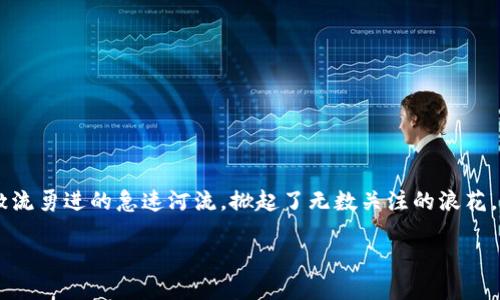 ### 数字货币课题申请

在如今这个瞬息万变的数字时代，数字货币的崛起就好比是在金融世界里掀起了一场浪潮。若将传统货币比作一条缓缓流淌的小河，那么数字货币则是那激流勇进的急速河流，掀起了无数关注的浪花。本文将围绕数字货币的研究课题申请展开讨论，其重要性、现状、研究方法及未来展望等，力求为广大的研究者和申请者们提供一份完整而深入的参考材料。

数字货币的未来：如星辰大海般的研究课题