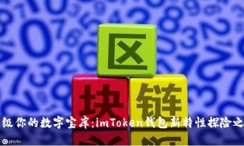 “升级你的数字宝库：imToken钱包新特性探险之旅”