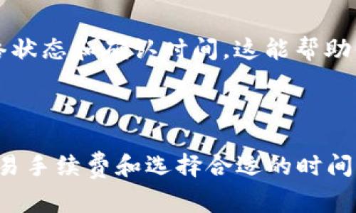 转出ImToken钱包的时间通常取决于多个因素，包括区块链网络的拥堵情况和具体的加密货币。一般情况下，转账的时间可能从几分钟到数小时不等。

### 影响转账时间的因素

1. 区块链网络拥堵情况
如果你选择的区块链网络在处理大量交易，比如在某些特定时间，可能会出现延迟。比如，比特币、以太坊等热门网络在交易高峰期，处理速度会变慢，这时候你的转账可能会比较慢。

2. 网络手续费
转账时你选择的手续费高低也会影响到处理速度。一般来说，手续费越高，交易被打包进区块的速度越快。如果你设置了较低的费用，转账可能需要更长时间。

3. 目标地址的确认时间
不同的币种在区块链上确认的时间是不一样的。例如，以太坊通常确认时间较快，而一些小众币种可能会较慢。确保你了解目标币种的确认机制。

4. 钱包系统的处理时间
有时，ImToken钱包本身处理转出请求的时间也会影响总耗时。如果钱包系统正在进行维护或更新，这也可能导致延迟。

### 如何加快转账速度？

选择合适的手续费
为了确保你的交易尽快被确认，可以在进行转账时选择中等或高的手续费。ImToken钱包在发起转账时会给出建议的手续费，选择这个金额通常能够保证更快的交易确认。

避免高峰期交易
尽量避开交易高峰期，通常在周末或节假日，网络会更加繁忙。选择在工作日的白天进行转账，通常能获得更快的处理速度。

定期检查网络状态
你可以使用一些网站或工具，比如“Blockchain.com”来查看想转出的币种的当前网络状态和确认时间。这能帮助你选择最佳的转账时机。

### 总结

转出ImToken钱包的时间因多种因素而异，但通常在几个分钟到数小时之间。提高交易手续费和选择合适的时间，可以帮助加快转账速度。记得保持耐心，谁还没点小烦恼呢？希望你的转账一切顺利！