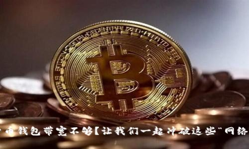 数字货币钱包带宽不够？让我们一起冲破这些“网络瘫痪”！