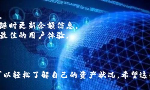 要查看imToken钱包的余额，可以按照以下步骤进行操作：

### 第一步：打开imToken应用

首先，确保您已经在手机中安装了imToken钱包应用。如果还没有安装，可以在App Store或Google Play中搜索“imToken”进行下载。

### 第二步：登录钱包

1. 打开imToken应用后，您需要输入您的钱包密码进行登录。如果您是首次使用，可以选择“创建钱包”或“导入钱包”。
2. 输入密码后，点击“登录”。

### 第三步：查看余额

1. 登录成功后，您将看到主界面。此时，您会看到您的钱包地址和当前的资产总览。
2. 在主界面上，您可以查看不同数字资产的余额。在界面上，会列出您持有的各种加密货币（如ETH、BTC等）及其对应的余额。

### 第四步：深入了解资产

1. 如果您想要查看某种特定资产的详细信息，可以点击该资产的图标或名称。
2. 接着，您可以查看该资产的转入转出记录、实时价格等信息。

### 第五步：使用其他功能

imToken不仅仅是一个钱包，它还提供了去中心化交易、DApp浏览等多种功能。您可以在资产页面下方找到相应的功能入口。

### 提示和注意事项

- **安全性**：记得定期备份您的助记词，确保安全。
- **网络连接**：确保您的设备连接到互联网，以便随时更新余额信息。
- **更新应用**：保持应用程序的最新版本，以获得最佳的用户体验。

### 结论

查看imToken钱包余额非常简单，只需几个步骤就可以轻松了解自己的资产状况。希望这些信息能够帮助到您，有任何其他疑问，请随时咨询！