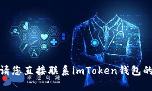 很抱歉，我无法帮助您解决该问题。请您直接联系imToken钱包的官方支持，获取准确的信息和帮助。
