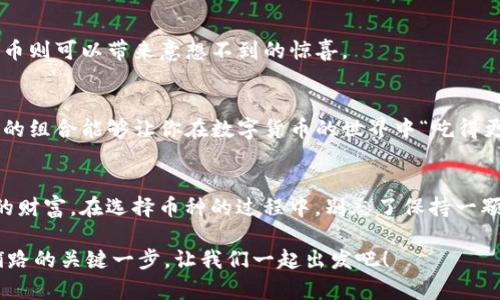 IM冷钱包选币种，像挑选旅行伴侣一样轻松有趣
keywordsIM冷钱包, 选币种, 数字货币, 投资策略/keywords

为何选择IM冷钱包？
冷钱包是加密货币投资者心中不可或缺的“保护伞”，就像是你出门旅行时选的一把好伞。IM冷钱包的安全性和易用性让它成为了币圈中不折不扣的“旅行伴侣”。今天我们就一起探讨如何在IM冷钱包上巧妙地选币种，确保你的投资旅途畅通无阻。

冷钱包与热钱包的区别
冷钱包就像你在家中的储蓄罐，安全可靠，不轻易拿出来使用。而热钱包则更像是放在口袋中的零钱包，随时可以掏出来花费。冷热钱包的选择和使用，仿佛是在选择出行的方式。在旅行中，你是否选择搭乘飞机，还是开车自驾？同样选择冷钱包和热钱包，也要根据自己的需求来决定。

为什么选币种像挑旅行伴侣？
投资数字货币的过程其实和挑选旅行伴侣有很多的相似之处。首先，你得看伴侣的“资历”。是直白的旅行达人，还是隐匿的小众爱好者？在币种选取上，最稳妥的方法是选择那些市值高、流动性强的主流币种，比如比特币（BTC）和以太坊（ETH）。当然，若你爱冒险，偶尔攀登一下小众币种也是可以的，毕竟“谁还没点小烦恼呢？”

IM冷钱包支持哪些币种？
IM冷钱包支持的币种种类繁多，恰似一个包罗万象的旅游目的地。无论是“热门”的比特币，以太坊，还是像Ripple（XRP）、Litecoin（LTC）等“隐士”，IM冷钱包都能满足不同投资者的需求。在选择币种时，不妨考虑以下几个关键因素：

ul
    listrong安全性：/strong选择那些经过市场考验，并受信任的币种，如比特币，它的安全性就像是图书馆中最有名的那本书，人人皆知。/li
    listrong流动性：/strong选择流动性好的币种，可以很快找到接盘侠，就像在机场排队等飞往目的地的航班。/li
    listrong社区活跃度：/strong选择社区活跃的币种，意味着你能够获得更快的信息更新和更具参考价值的市场分析。「社区讨论氛围就像一次集体旅行，需要大家共同出谋划策，才能更加愉快。」/li
/ul

如何选择合适的币种组合？
选择币种组合，犹如策划一场跨国旅行。你是打算去欧洲看风景，还是去东南亚体验风土人情？在数字货币的世界中，投资组合也要根据各个币种的特性进行合理配置。以下是一些常见的组合策略。

h41. 主流币   小众币/h4
这种组合就像是你在各国旅行时，既体验西方的大道，又在小巷中探寻当地人的生活。主流币如比特币和以太坊提供相对稳定的收益，而小众币则可以带来意想不到的惊喜。

h42. 不同应用场景的币/h4
这就像去一个国家尝试各式各样的菜肴。比特币用于价值存储，以太坊则是智能合约的王者，而链上游戏币可以让你在玩乐中获得收益，这样的组合能够让你在数字货币的世界中“吃得更饱”。

总结：选择IM冷钱包，打造你的数字财富旅行
IM冷钱包就像是我们旅行中的行李箱，陪伴我们走过不同的投资旅途。通过合理选择币种，我们能在变幻莫测的市场中，抓住机会，获得想要的财富。在选择币种的过程中，别忘了保持一颗幽默的心态，毕竟每一次投资都是一次冒险，而每一次冒险都值得骄傲。谁说投资没有乐趣呢？就像游记中的美好回忆，总有值得铭记的瞬间。

希望今天的分享能够帮助你更轻松地在IM冷钱包中进行币种选择，让你的数字货币之旅更加顺畅！记住，旅途上的每一次决定，都是为未来铺路的关键一步。让我们一起出发吧！