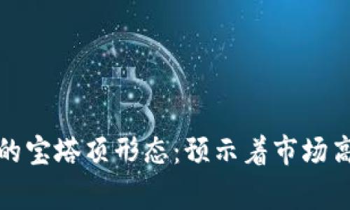 数字货币的宝塔顶形态:预示着市场高潮的警钟