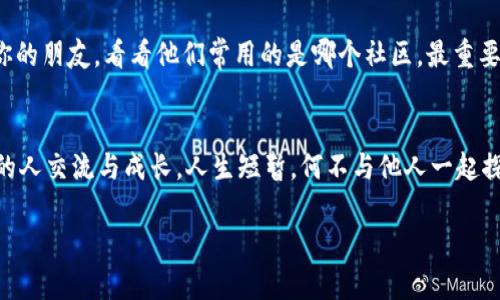    遇见数字货币社区：如同在网络海洋中开启一场寻宝之旅  / 

 guanjianci  数字货币, 加密货币, 社区, 区块链  /guanjianci 

数字货币的魅力：新时代的经济蓝海
在这个科技飞速发展的新时代，数字货币就像是海洋中的一颗闪亮的宝石，吸引着无数探险者的目光。与传统货币相比，数字货币不仅具备更高的交易效率，还在一定程度上降低了金融市场的准入门槛。无论你是财务大亨，还是刚刚踏入投资市场的新手，数字货币都仿佛在召唤着你，邀请你一同来探索这一片新天地。

社区：数字货币世界的心脏
数字货币的社区就像是一个充满活力的小镇，住着来自不同背景的居民。他们或是资深的投资者，或是刚刚入门的新手，彼此在这里分享着知识、经验和见解。就像小镇的广场一样，社区的论坛和社交媒体上经常会有热烈的讨论，从炒币技巧到市场分析，无所不包。谁还没点小烦恼呢？你总能在这片社区中找到志同道合的朋友，分享彼此的故事。

加入数字货币社区的理由
可能你会问，加入这样一个社区对我有什么好处呢？首先，知识就是财富。在社区中，你可以获取最新的市场信息和行业动态，帮助你做出更明智的投资决策。其次，通过与其他成员的互动，你可以建立一个属于自己的社交网络，甚至有机会结识到未来的商业伙伴。同时，社区中的一些专家和经验丰富的投资者也愿意分享他们的成功经验，让你少走弯路。

社区的多样性：每个人都是独特的拼图
在数字货币社区中，你会发现每个人都是一块独一无二的拼图，每一位成员的背景、经验以及观点都有所不同。这种多样性不仅让讨论充满趣味，也让你能够从不同的视角看待问题。就像拼图一样，缺少了一块整体就不完整。通过与来自不同文化和行业背景的人交流，你将全面提升自己的认知和理解。

潜在的挑战：如何在社区中保持理智?
当然，世界上没有完美的事物，数字货币社区也不例外。在这个充满机遇的同时，也潜藏着风险。投资不是赌博，而是一场需要理智和策略的游戏。在社区中，总会有一些声音是极具煽动性的，让你感到无比兴奋，但也可能让你掉入“羊群效应”的陷阱。因此，保持清醒的头脑，独立思考，是在社区中获取价值的关键。在这里，理智就是你的最佳指南针。

幽默的智慧：互动让社区更具活力
在数字货币社区中，互动不仅是知识的交换，也是情感的交流。你常常能看到有人在论坛上发出“今天的比特币又跌了，这日子过得比狗还不如”的调侃，瞬间让人忍俊不禁。幽默的分享不仅让气氛更加轻松，也使得不同意见的碰撞变得更具建设性。记住，欢笑是拉近人际关系的桥梁，无论你是金领还是搬砖的，大家都在这个小镇上共同生活，互相扶持。

总结：共享智慧，共同成长
总之，数字货币社区就像是一个年轻而富有活力的集体，在这里，你不仅能够获取知识、结识朋友，更能够在一起分享成功和失败的喜怒哀乐。在这个信息爆炸、趋势变化莫测的时代，加入一个数字货币社区，让我们共同迎接未来的挑战与机遇！

附加信息：如何找到合适的数字货币社区？
找到一个合适的数字货币社区就像是为你的人生选择一个伙伴。你可以在社交媒体平台上搜索，看看那些平台上有哪些活跃的讨论群组，或者咨询一些你的朋友，看看他们常用的是哪个社区。最重要的是，参与其中，享受这场充满不确定性的探索之旅！

小结：开启你的数字货币社区之旅
无论你是老鸟还是新手，数字货币社区都在期待你的加入。记住，这里是一个学习和分享的地方，让我们一起在这片海洋中，发现更多的宝藏，与志同道合的人交流与成长。人生短暂，何不与他人一起探索，享受这场数字货币的寻宝之旅呢？

希望以上内容对你有所帮助！这是一个充满魅力和可能性的领域，愿你能在数字货币的浪潮中乘风破浪！