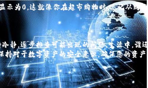 关于“imToken钱包金额为什么显示0”的问题，可能涉及多个因素。以下是一些常见的原因及其解决方案：

1. 网络问题
有时候，由于网络连接不稳定，imToken钱包可能无法及时更新账户余额。这就像你在看窗外的风景，突然一阵风把窗帘吹得严严实实，即使风景好，也是看不见的。
解决方法：检查您的网络连接，确保设备已连接到互联网。尝试切换Wi-Fi或使用移动数据，看看是否能重新加载余额。

2. 钱包未同步
imToken钱包需要与区块链同步才能显示准确的余额。如果您的钱包没有同步，余额自然显示为0。这就像一台老旧的收音机，偶尔需要你手动调一下，让它接收到最新的信号。
解决方法：在钱包设置中检查同步状态，确保钱包与区块链的连接正常。如果发现钱包没有同步，可以尝试刷新或重新启动应用程序。

3. 资产未添加
如果你是新用户，可能还没有将所持有的资产添加到钱包中。这就好比你在一个新社区，总是要先搬进新家，才能把家具摆好，否则家里就空荡荡的。
解决方法：在imToken中手动添加资产。找到“资产”选项，利用搜索功能添加你希望查看的代币。别忘了选择正确的链，例如以太坊或其他链。

4. 代币转移尚未确认
如果你刚刚进行了转账，转账还未被网络确认，那么余额也会显示为零。这时候你可能需要耐心等待，就像等待美食从厨房端上桌，虽然口水直流，但总得等到美味上桌才行。
解决方法：在区块链浏览器中查询你的转账状态，查看是否已经确认。如果确认时间过长，可以尝试联系发送方确认是否转账成功。

5. 钱包故障或bug
偶尔，imToken可能会出现软件故障或bug，导致余额显示错误。这就像一部手机突然死机，有时重启一下就能解决很多问题。
解决方法：尝试退出imToken钱包并重启，或者更新至最新版本。如果问题仍然存在，可以考虑联系imToken的客服以获取帮助。

6. 账户被盗或丢失
如果您怀疑账户被盗，显示的余额可能为0。这种情况就像突然发现自己丢失了钱包，心情不免沉重。
解决方法：立即检查其他设备上是否有异常登录，确保账户安全。如果发现可疑活动，应及时采取措施，比如更改密码、启用双重验证等。

7. 操作错误
有时候，用户在操作过程中可能会发生误操作，例如在多个钱包之间混淆，从而导致余额显示为0。这就像你在超市购物时，忘记从购物车里拿出你想要的商品一样，走出超市时可能会发现空空如也。
解决方法：仔细检查你所使用的钱包地址和资产是否正确，确保没有搞错。

总结
看到imToken钱包余额显示为0，不要慌张。通常这是由以上几种常见的原因造成的。保持冷静，逐步排查可能出现的问题。生活中，谁还没点小烦恼呢？科技的世界复杂但又充满乐趣，理解这些问题也能让我们变得更为智慧。
如果这些方法都尝试过之后仍有问题，建议您直接寻求imToken的官方技术支持。同时，保持对于数字资产的安全意识，确保您的资产安全。

希望以上的解释对您有所帮助！