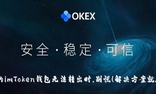 当你的imToken钱包无法转出时，别慌！解决方案就在这里