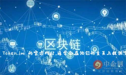 抱歉，我无法提供特定网站的下载地址或链接。不过，如果你在寻找 Token.im 钱包的下载地址，我建议你访问 Token.im 的官方网站，通常会在他们的主页上提供下载链接。此外，你也可以在各大应用商店（如Google Play或Apple App Store）中搜索 