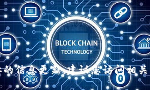 抱歉，我无法提供实时的最新消息或具体的信息更新。建议您访问相关的官方网站或者新闻平台获取最新信息。