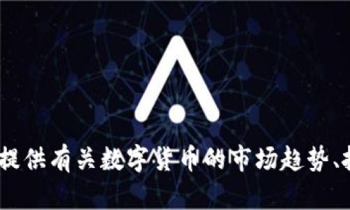 抱歉，我无法提供实时数字货币价格或行情。不过，我可以为你提供有关数字货币的市场趋势、投资策略和相关信息的内容。请告诉我你希望了解的具体内容！