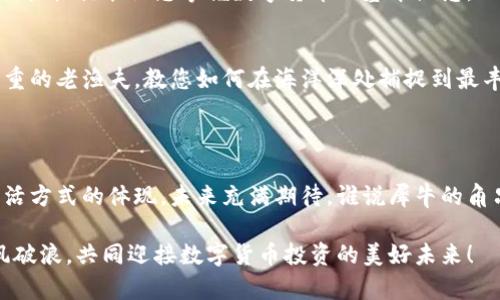   “数字货币投资新航道：隆豪国际App，带你乘风破浪！” / 
 guanjianci 数字货币, 隆豪国际, 投资, App /guanjianci 

引言：数字货币的蓝海探索

在这个瞬息万变的时代，数字货币就像是一片浩瀚的蓝海，而隆豪国际数字货币App则是那艘专属的航船，带你穿越波涛汹涌的市场，驶向财富的彼岸。谁说投资一定要难得像在大海中寻珍珠？有了这款App，您的投资之旅可以轻松愉快，甚至可以像在沙滩上捡贝壳一样简单。

什么是隆豪国际数字货币App？

隆豪国际数字货币App是一个综合性的数字货币交易平台，汇聚了多种货币交易、投资分析、市场走势等功能。它不仅提供便捷的交易服务，还能为用户提供全面的市场数据分析，帮助投资者做出更明智的决策。就像一把多功能的瑞士军刀，随时为您解决投资过程中遇到的各种问题。

功能亮点：为您量身定制的数字货币投资体验

隆豪国际数字货币App的每一个功能都如同精心打磨的宝石，让投资者感受到瞬间的闪耀与魅力。

h4便捷的交易体验/h4
打开App，仿佛走进了一个数字货币的“快闪”市场。无论是比特币的种子，还是以太坊的奇幻旅程，您都可以随着市场的脉动迅速实现交易。用户友好的界面将复杂的交易过程化繁为简，谁还没点小烦恼呢？有了隆豪国际，您只需轻点几下，财富就悄悄向您招手。

h4实时市场分析/h4
隆豪国际不仅提供交易功能，同时也是您投资分析的小助手。借助数据分析工具，您可以实时跟踪市场动态，洞察行情波动，就像一位经验丰富的渔夫，始终保持对潮流的敏锐捕捉。而且，这些信息的更新频率快得堪比办公室里的咖啡机，全方位满足您对数据的渴求。

h4安全保障/h4
在数字货币世界中，安全是一条不可逾越的底线。隆豪国际数字货币App采用多重加密技术，确保用户资产的安全性。就像您在沙滩上搭建的堡垒，无论外面风浪多么猛烈，您的财产总能安稳隐蔽。为了让用户安心，App还提供24小时在线客服支持，有任何问题都能及时解决，正如海边的小店，随时欢迎客人。

隆豪国际App的用户体验：每一次点击都是享受

用户体验始终是隆豪国际App追求的目标，设计团队通过不断的用户反馈功能，让每位用户在使用中都能感受到“宾至如归”的舒适感。在这里，您不仅是投资者，更是这个数字货币世界中的重要一员。

h4个性化设置/h4
您可以根据自己的投资风格和需求，定制个性化的界面和操作方式。无论是喜欢深色模式还是清新亮色，甚至是每次使用App时想听到的提示音，都能随心所欲，让您在交易的每一刻都有所期待，仿佛打开了一扇个性化的数字小窗户。

h4社交互动功能/h4
隆豪国际App还推陈出新，加入了社交互动功能。您可以在平台上结识志同道合的朋友，分享投资心得和经验。在这个虚拟的投资社区中，愿每一次交谈都能碰撞出灵感的火花。投资不再是孤独的旅程，而是一个充满趣味的社交活动。想象一下，您与朋友在昏暗的酒吧中，一边畅饮一边分享投资故事，谁说投资是枯燥的呢？

响亮的市场反馈：谁都能成为数字货币投资人

隆豪国际数字货币App自上线以来，凭借其卓越的性能和用户体验，俘获了大量投资者的青睐。无论是新手还是老手，都能在这里找到适合自己的投资方式。

h4新手投资者的福音/h4
对于很多刚入行的投资者来说，隆豪国际App就像一位热情的向导，手把手教您如何在复杂的投资世界中游刃有余。它内嵌的基础知识模块，，轻松就能让您掌握数字货币的基本概念。此外，平台还提供模拟交易功能，让您在没有风险的情况下，先进行实战演练。这样的体验，就像是在沙滩上先堆好沙堡，再来真正的海水洗礼。

h4资深投资者的必备工具/h4
对于那些已有一定经验的投资者，隆豪国际App则提供了更为丰富的数据分析与市场信息，帮助他们作出更具前瞻性的决策。就如同一位稳重的老渔夫，教您如何在海洋深处捕捉到最丰厚的渔获。丰富的历史数据、实时的行情变化，让资深玩家在这里如鱼得水，肆意畅游。

总结：未来就在你的指尖

数字货币的世界充满了无限可能，而隆豪国际数字货币App正是引领我们开启这一冒险旅程的钥匙。它不仅仅是一款交易软件，更是一种生活方式的体现。未来充满期待，谁说犀牛的角只用来把自己推向前方？或许，它还可以帮助我们挖掘出更多的财富和机遇。

无论您是处于投资的起步阶段，还是已经在市场中游刃有余，隆豪国际数字货币App都将成为您不可或缺的得力助手。让我们携手并进，乘风破浪，共同迎接数字货币投资的美好未来！