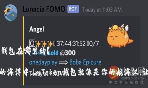 # imToken钱包在哪里购？

在数字货币的海洋中，imToken钱包就像是你的航海仪，让你安全导航