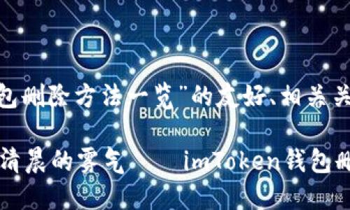 在此提供关于“imtoken钱包删除方法一览”的友好、相关关键词以及详细的内容介绍：

将数字钱包彻底卸载，就像清晨的雾气——imToken钱包删除方法全攻略