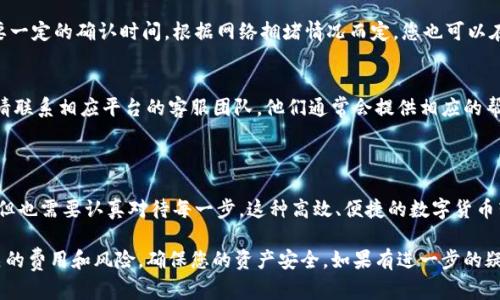 要在imToken钱包和Bit-Z交易所之间进行转账，您可以遵循以下步骤。具体的转账步骤可能会因平台更新而有所不同，因此建议您在操作前再次确认相关信息。

### 步骤一：准备工作
在进行任何转账之前，请确保您已经拥有以下内容：
ul
    li已经下载并安装好的imToken钱包，并且已经完成钱包的创建以及相关安全措施。/li
    li一个有效的Bit-Z交易所账户，并且已经完成了注册和KYC认验（如需要）。/li
    li您需要转账的加密货币类型，这里以以太坊（ETH）为例。/li
/ul

### 步骤二：获取Bit-Z的钱包地址
1. 登录您的Bit-Z账户。
2. 点击“资产”或“钱包”页面，找到您要转账的加密货币，如以太坊（ETH）。
3. 点击“充币”或“入账”，系统将显示您该币种的充值地址。
4. 复制该地址，确保没有任何额外的空格或字符。
这里请特别注意，确保选择您要转账的正确币种地址，例如，不要把以太币转到比特币地址！

### 步骤三：在imToken钱包中发起转账
1. 打开imToken钱包，进入钱包页面。
2. 选择您要转账的币种（例如，以太坊），点击“转账”按钮。
3. 在“收款地址”处粘贴您从Bit-Z复制的地址。
4. 输入您要转账的金额，确认无误后，点击“下一步”。
5. 在确认页面，仔细检查转账信息，包括金额和地址。确认无误后，输入您的密码（如果设置了）进行确认。
转账通常会有网络手续费，请确保您的钱包中有足够的余额来支付这部分费用。

### 步骤四：等待转账确认
发起转账后，您可以在imToken钱包中查看转账状态。转账通常需要一定的确认时间，根据网络拥堵情况而定。您也可以在Bit-Z的“资产”页面查看您的充值状态，一旦确认，余额会被更新。

### 步骤五：处理转账问题
如果您在转账过程中遇到任何问题，例如转账未到达或错误地址，请联系相应平台的客服团队。他们通常会提供相应的帮助和建议。
记得在加密货币转账中小心谨慎，毕竟谁还没点“小烦恼”呢？

### 总结
通过imToken钱包和Bit-Z之间进行转账是一个相对简单的过程，但也需要认真对待每一步。这种高效、便捷的数字货币转账生活方式，确实让我们感受到科技的魅力。

请您在进行转账前确认各自平台的具体操作步骤，并仔细查看相关的费用和风险，确保您的资产安全。如果有进一步的疑问或需详细讨论，请随时与我交流！