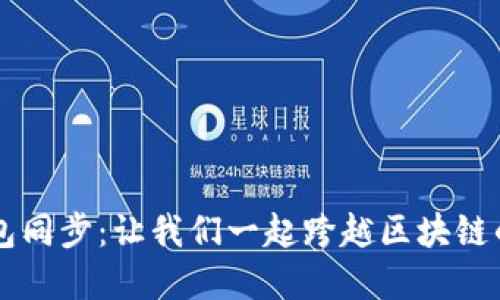 以太坊钱包同步：让我们一起跨越区块链的美丽桥梁